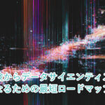 未経験からデータサイエンティストになるための最短ロードマップ