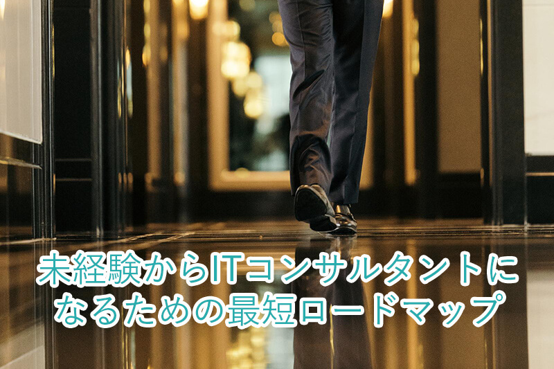 未経験からITコンサルタントになるための最短ロードマップ