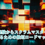 未経験からスクラムマスターになるための最短ロードマップ