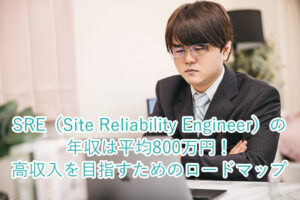 SRE（Site Reliability Engineer）の年収は平均800万円！高収入を目指すためのロードマップ