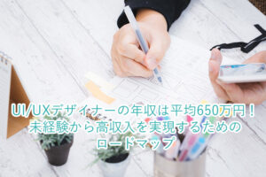 UI/UXデザイナーの年収は平均650万円！未経験から高収入を実現するためのロードマップ