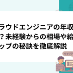 クラウドエンジニアの年収は？未経験からの相場や給料アップの秘訣を徹底解説