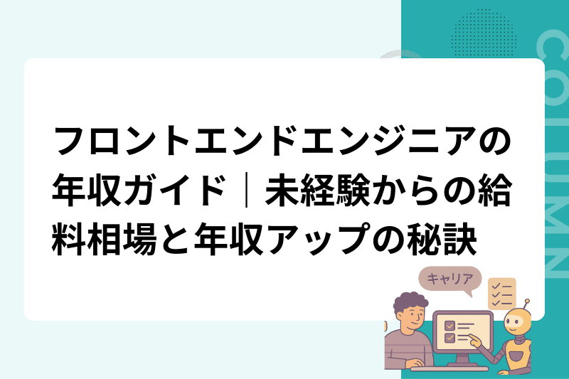 フロントエンドエンジニアの年収ガイド｜未経験からの給料相場と年収アップの秘訣