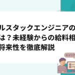 フルスタックエンジニアの年収は？未経験からの給料相場と将来性を徹底解説