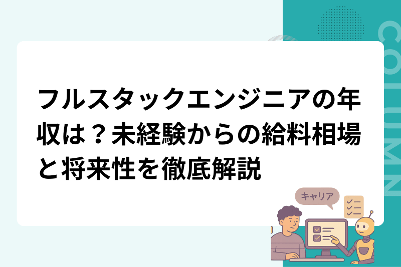 フルスタックエンジニアの年収は？未経験からの給料相場と将来性を徹底解説