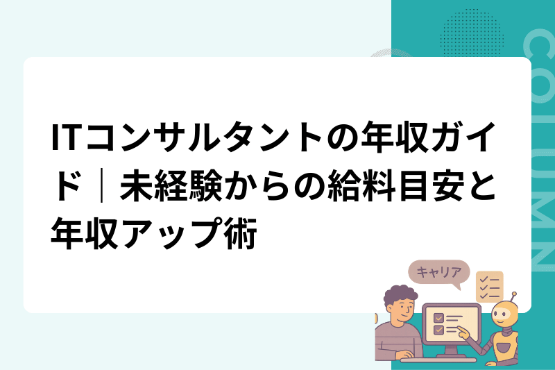ITコンサルタントの年収ガイド｜未経験からの給料目安と年収アップ術
