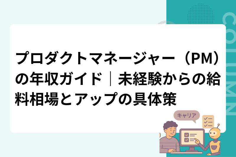 プロダクトマネージャー（PM）の年収ガイド｜未経験からの給料相場とアップの具体策