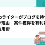 Webライターがブログを持つべき理由｜案件獲得を有利にする活用術