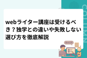 webライター講座は受けるべき？独学との違いや失敗しない選び方を徹底解説