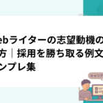 Webライターの志望動機の書き方｜採用を勝ち取る例文とテンプレ集