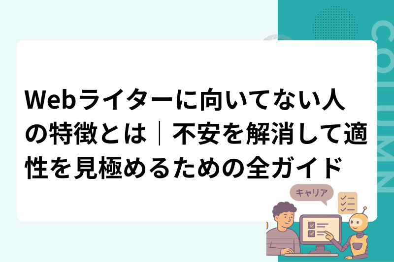 Webライターに向いてない人の特徴とは｜不安を解消して適性を見極めるための全ガイド