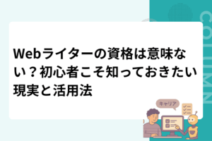 Webライターの資格は意味ない？初心者こそ知っておきたい現実と活用法