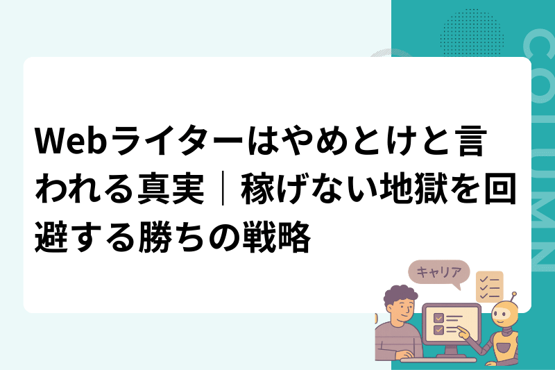 Webライターはやめとけと言われる真実｜稼げない地獄を回避する勝ちの戦略