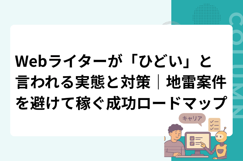 Webライターが「ひどい」と言われる実態と対策｜地雷案件を避けて稼ぐ成功ロードマップ