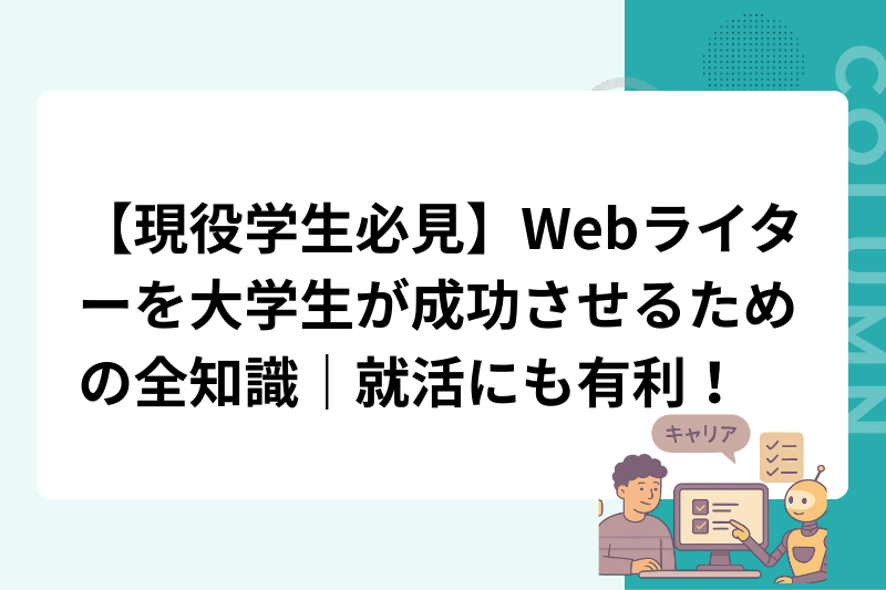 【現役学生必見】Webライターを大学生が成功させるための全知識｜就活にも有利！