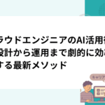 クラウドエンジニアのAI活用術｜設計から運用まで劇的に効率化する最新メソッド