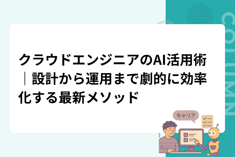 クラウドエンジニアのAI活用術｜設計から運用まで劇的に効率化する最新メソッド