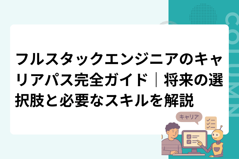 フルスタックエンジニアのキャリアパス完全ガイド｜将来の選択肢と必要なスキルを解説