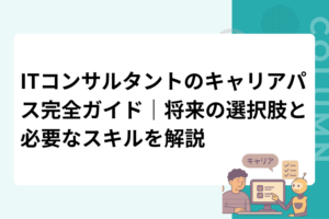 ITコンサルタントのキャリアパス完全ガイド｜将来の選択肢と必要なスキルを解説