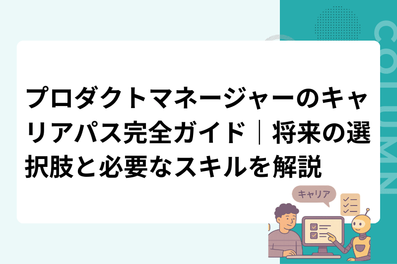 プロダクトマネージャーのキャリアパス完全ガイド｜将来の選択肢と必要なスキルを解説