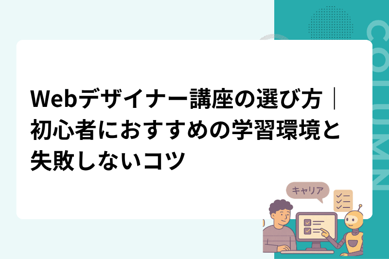 Webデザイナー講座の選び方｜初心者におすすめの学習環境と失敗しないコツ