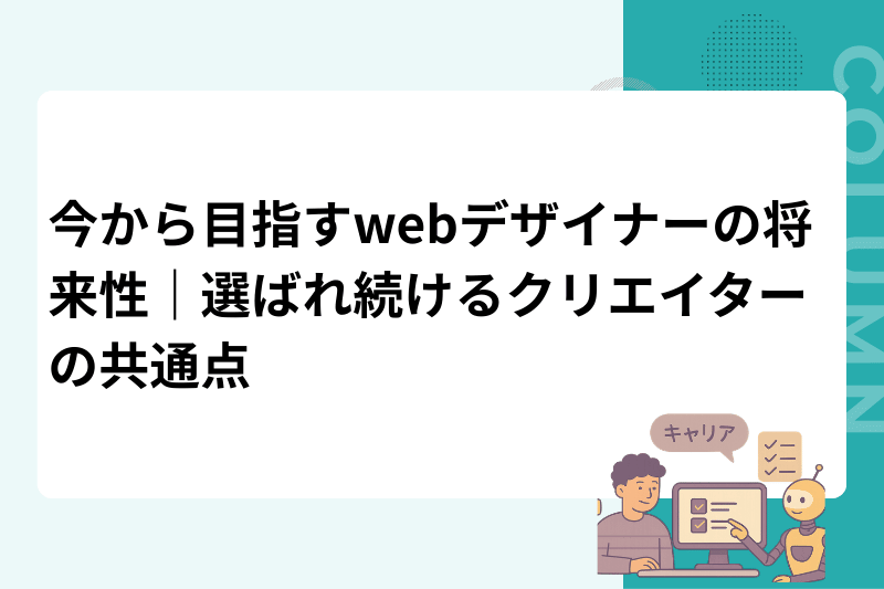 今から目指すwebデザイナーの将来性｜選ばれ続けるクリエイターの共通点