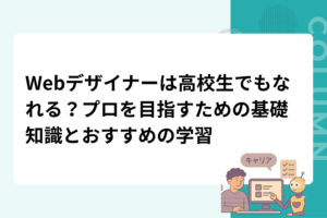 Webデザイナーは高校生でもなれる？プロを目指すための基礎知識とおすすめの学習