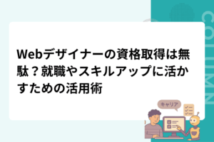 Webデザイナーの資格取得は無駄？就職やスキルアップに活かすための活用術