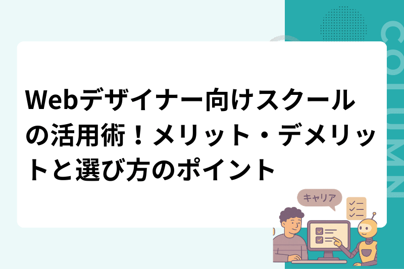 Webデザイナー向けスクールの活用術！メリット・デメリットと選び方のポイント