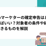 Webマーケターの確定申告はどうすればいい？対象者の条件や経費にできるものを解説