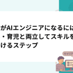 主婦がAIエンジニアになるには？家事・育児と両立してスキルを身につけるステップ