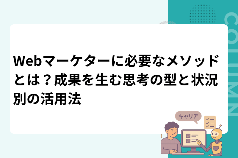 Webマーケターに必要なメソッドとは？成果を生む思考の型と状況別の活用法