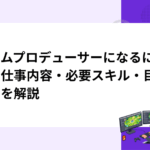 ゲームプロデューサーになるには？仕事内容・必要スキル・目指し方を解説