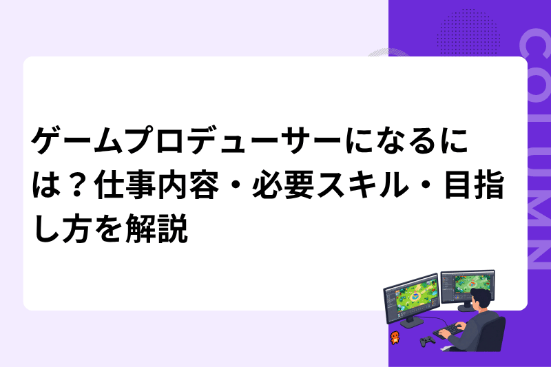 ゲームプロデューサーになるには？仕事内容・必要スキル・目指し方を解説