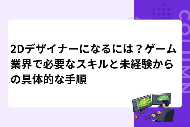 2Dデザイナーになるには？ゲーム業界で必要なスキルと未経験からの具体的な手順