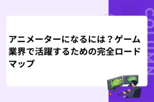 アニメーターになるには？ゲーム業界で活躍するための完全ロードマップ