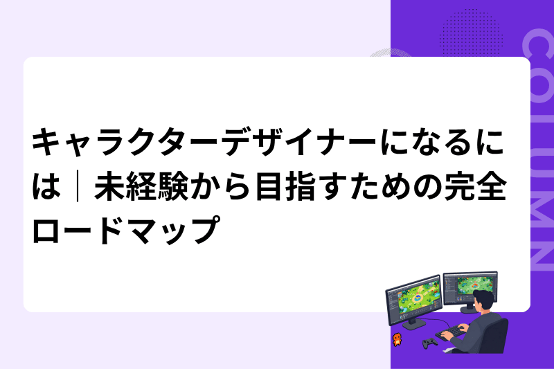 キャラクターデザイナーになるには｜未経験から目指すための完全ロードマップ