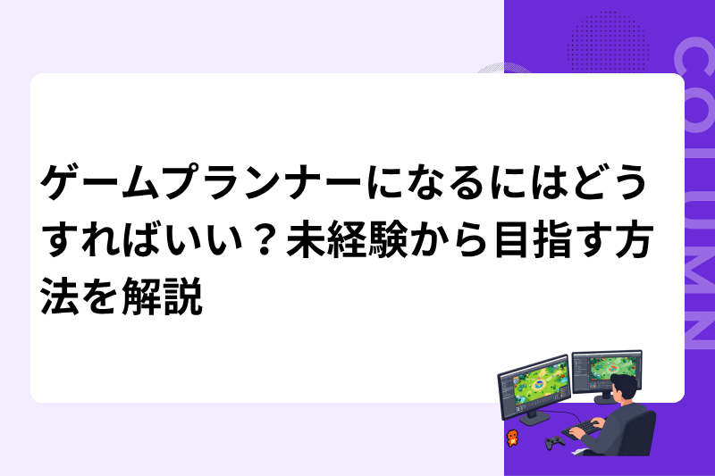 ゲームプランナーになるにはどうすればいい？未経験から目指す方法を解説