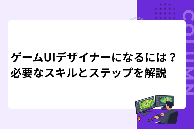 ゲームUIデザイナーになるには？必要なスキルとステップを解説