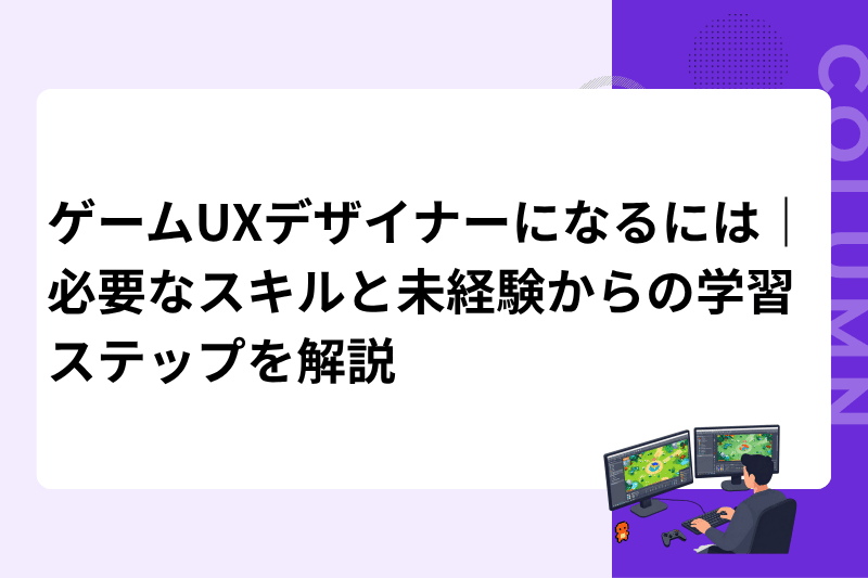 ゲームUXデザイナーになるには｜必要なスキルと未経験からの学習ステップを解説