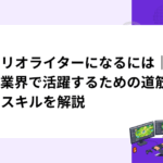 シナリオライターになるには｜ゲーム業界で活躍するための道筋と必要スキルを解説