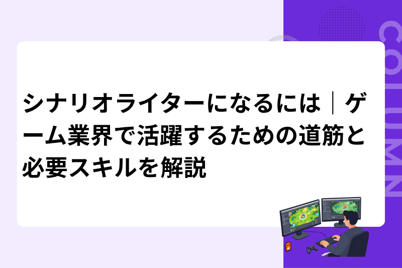 シナリオライターになるには｜ゲーム業界で活躍するための道筋と必要スキルを解説
