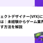 エフェクトデザイナー(VFX)になるには｜未経験からゲーム業界を目指す方法を解説