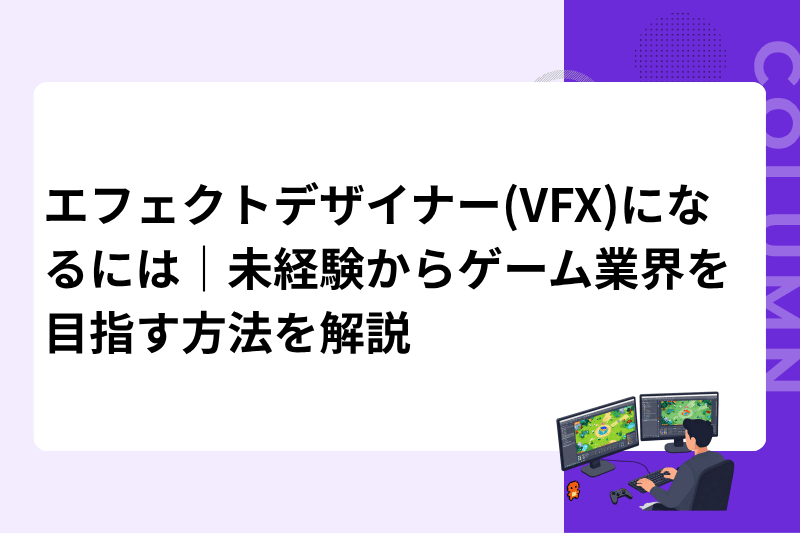 エフェクトデザイナー(VFX)になるには｜未経験からゲーム業界を目指す方法を解説