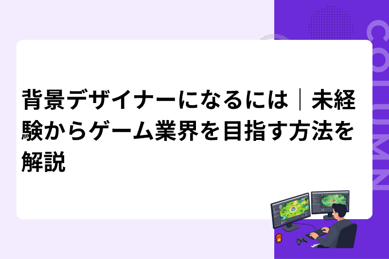 背景デザイナーになるには｜未経験からゲーム業界を目指す方法を解説