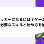 デバッガーになるには？ゲーム業界で必要なスキルと始め方を解説