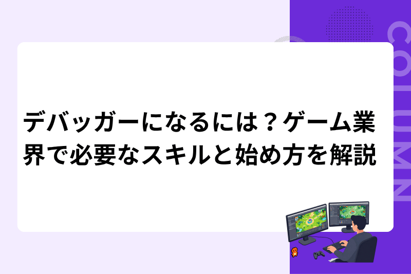 デバッガーになるには？ゲーム業界で必要なスキルと始め方を解説
