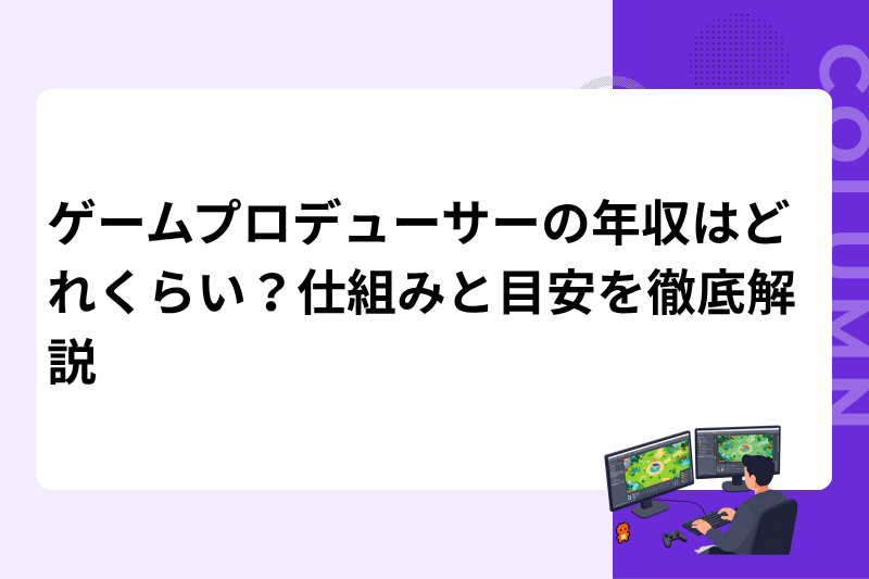 ゲームプロデューサーの年収はどれくらい？仕組みと目安を徹底解説