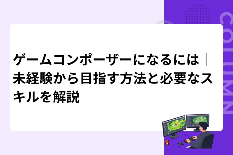 ゲームコンポーザーになるには｜未経験から目指す方法と必要なスキルを解説