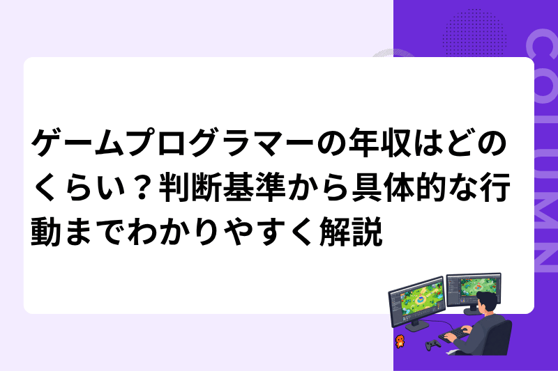 ゲームプログラマーの年収はどのくらい？判断基準から具体的な行動までわかりやすく解説